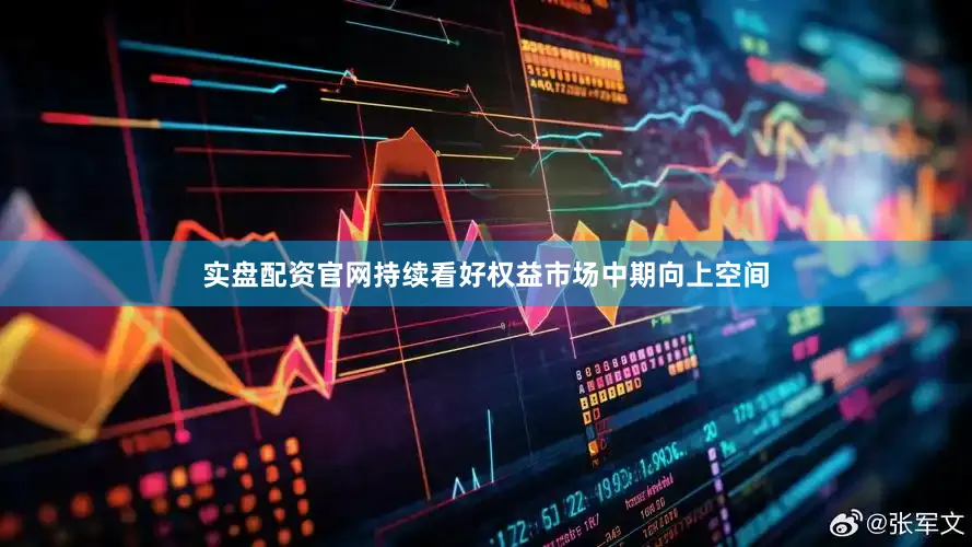 实盘配资官网持续看好权益市场中期向上空间