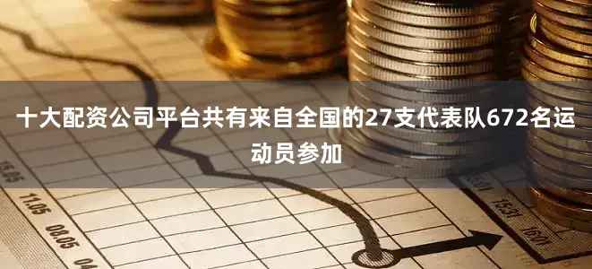 十大配资公司平台共有来自全国的27支代表队672名运动员参加