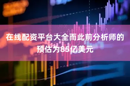 在线配资平台大全而此前分析师的预估为85亿美元