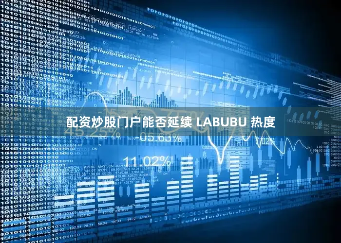 配资炒股门户能否延续 LABUBU 热度