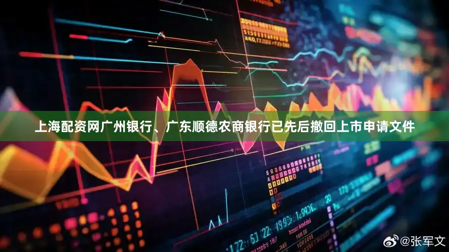 上海配资网广州银行、广东顺德农商银行已先后撤回上市申请文件