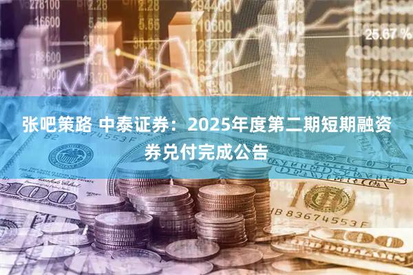 张吧策路 中泰证券：2025年度第二期短期融资券兑付完成公告