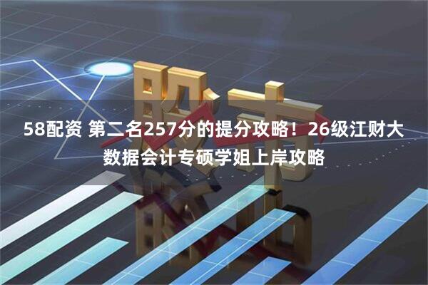 58配资 第二名257分的提分攻略！26级江财大数据会计专硕学姐上岸攻略