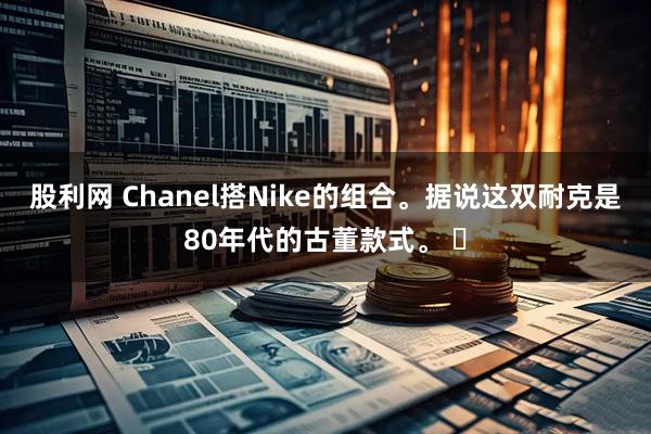 股利网 Chanel搭Nike的组合。据说这双耐克是80年代的古董款式。 ​