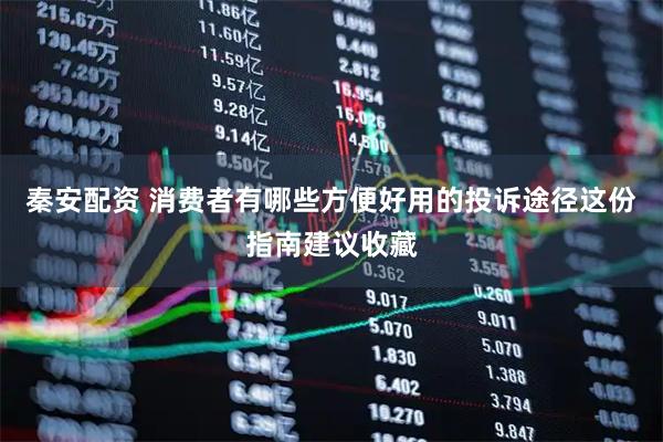秦安配资 消费者有哪些方便好用的投诉途径这份指南建议收藏